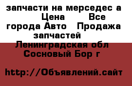 запчасти на мерседес а140  › Цена ­ 1 - Все города Авто » Продажа запчастей   . Ленинградская обл.,Сосновый Бор г.